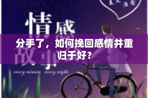 分手了，如何挽回感情并重归于好？
