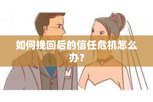 如何挽回后的信任危机怎么办？