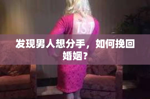 发现男人想分手，如何挽回婚姻？