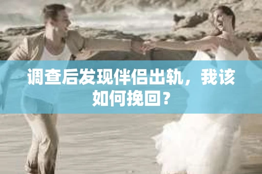 调查后发现伴侣出轨，我该如何挽回？