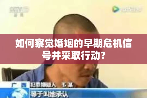 如何察觉婚姻的早期危机信号并采取行动？