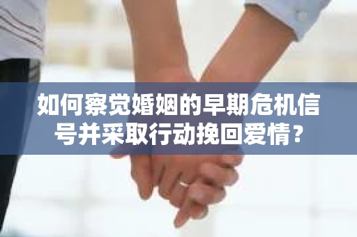 如何察觉婚姻的早期危机信号并采取行动挽回爱情？