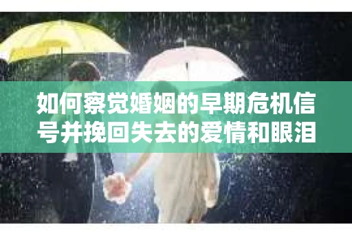 如何察觉婚姻的早期危机信号并挽回失去的爱情和眼泪? 如何察觉婚姻的早期危机信号并挽回失去的爱情和眼泪?