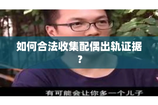 如何合法收集配偶出轨证据? 如何合法收集配偶出轨证据?