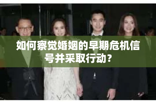 如何察觉婚姻的早期危机信号并采取行动？
