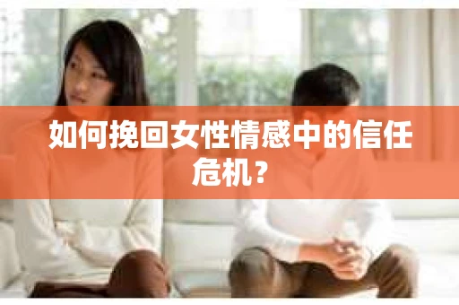 如何挽回女性情感中的信任危机？