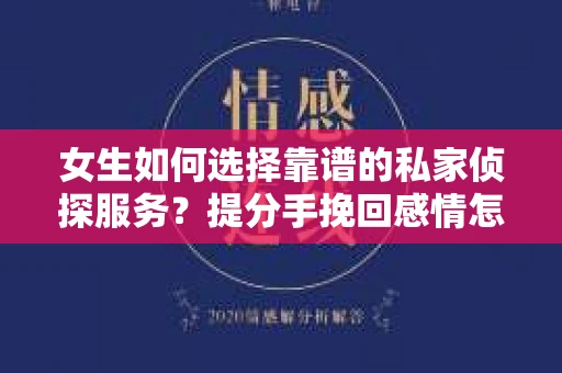 女生如何选择靠谱的私家侦探服务？提分手挽回感情怎么办？