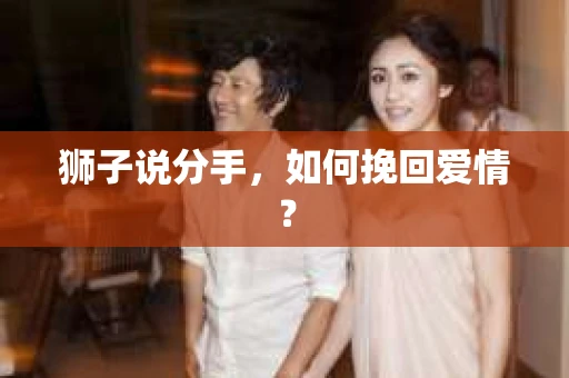 狮子说分手，如何挽回爱情？