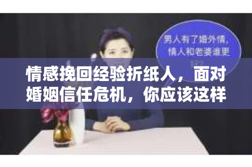 情感挽回经验折纸人，面对婚姻信任危机，你应该这样做