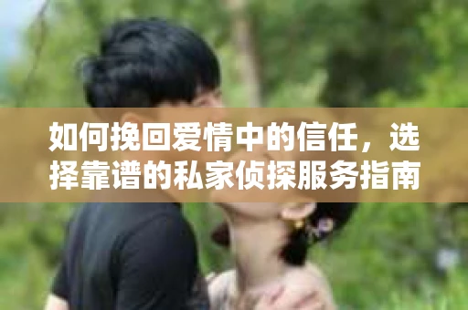 如何挽回爱情中的信任，选择靠谱的私家侦探服务指南