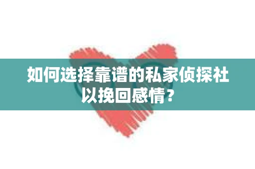 如何选择靠谱的私家侦探社以挽回感情？