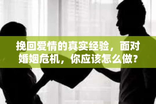 挽回爱情的真实经验，面对婚姻危机，你应该怎么做？
