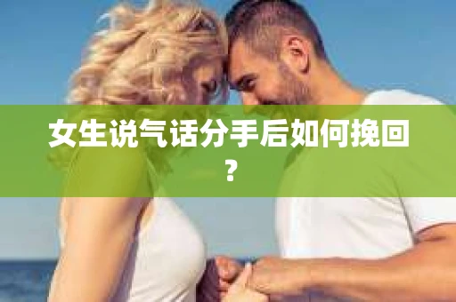 女生说气话分手后如何挽回？