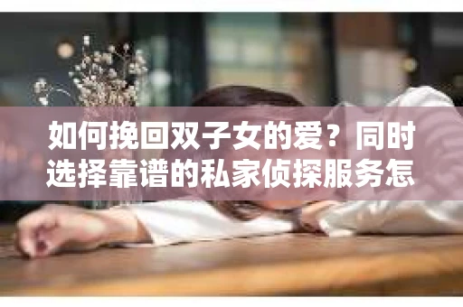 如何挽回双子女的爱？同时选择靠谱的私家侦探服务怎么办？