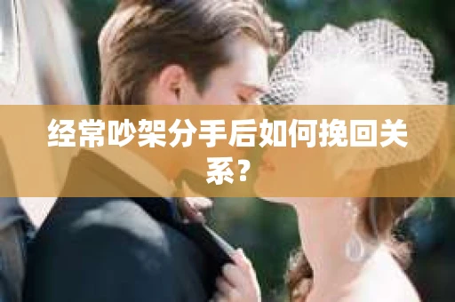 经常吵架分手后如何挽回关系？