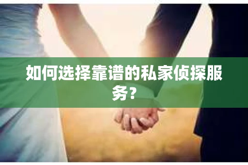 如何选择靠谱的私家侦探服务？