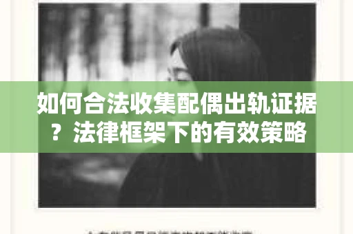 如何合法收集配偶出轨证据？法律框架下的有效策略