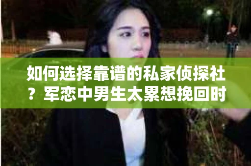 如何选择靠谱的私家侦探社？军恋中男生太累想挽回时怎么办？