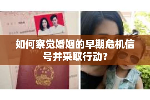 如何察觉婚姻的早期危机信号并采取行动？