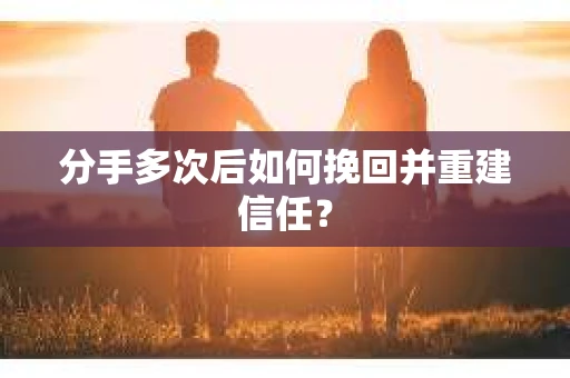分手多次后如何挽回并重建信任？