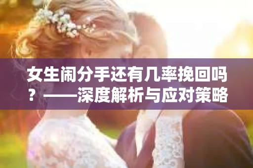 女生闹分手还有几率挽回吗？——深度解析与应对策略