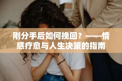 刚分手后如何挽回？——情感疗愈与人生决策的指南