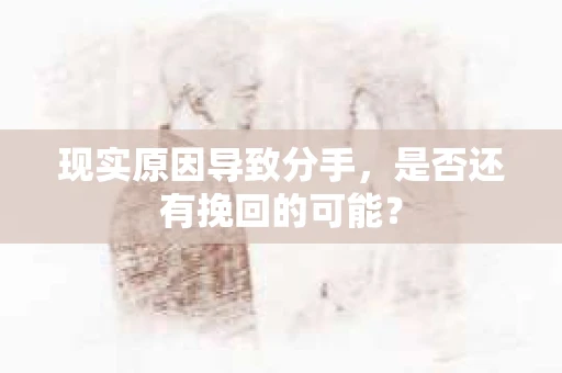 现实原因导致分手，是否还有挽回的可能？