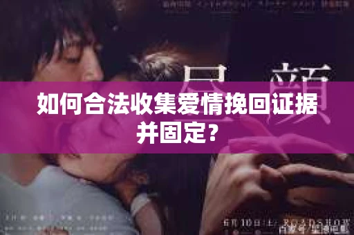 如何合法收集爱情挽回证据并固定？