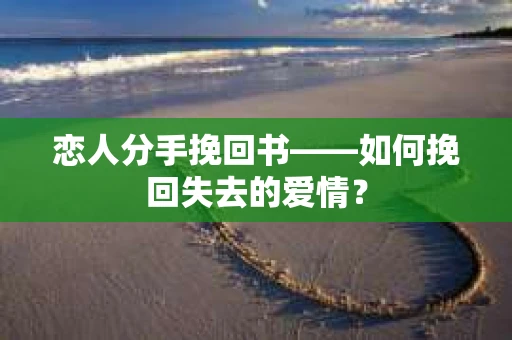 恋人分手挽回书——如何挽回失去的爱情？