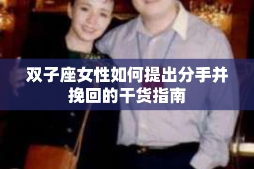 双子座女性如何提出分手并挽回的干货指南