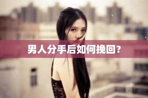 男人分手后如何挽回？