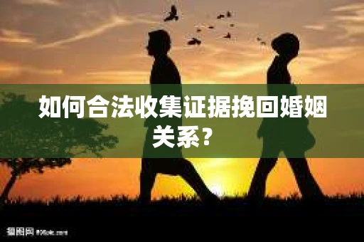 如何合法收集证据挽回婚姻关系？
