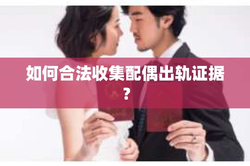 如何合法收集配偶出轨证据？