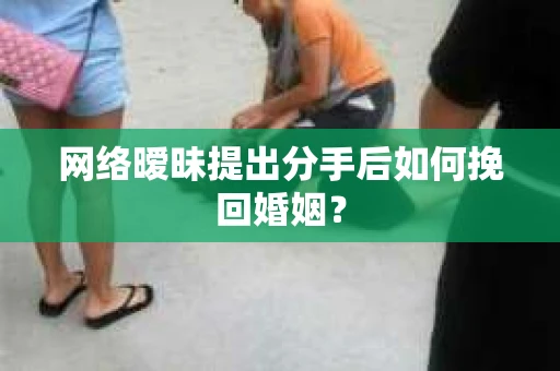 网络暧昧提出分手后如何挽回婚姻？