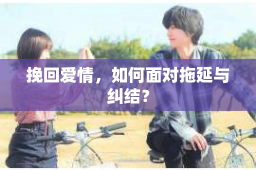 挽回爱情，如何面对拖延与纠结？