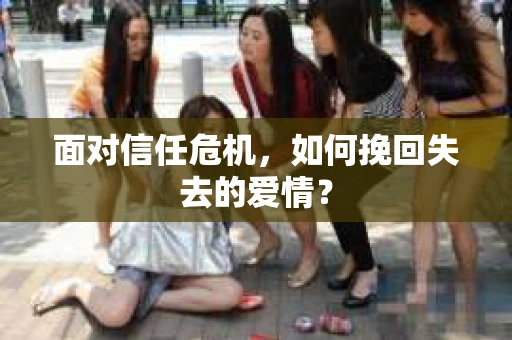 面对信任危机，如何挽回失去的爱情？