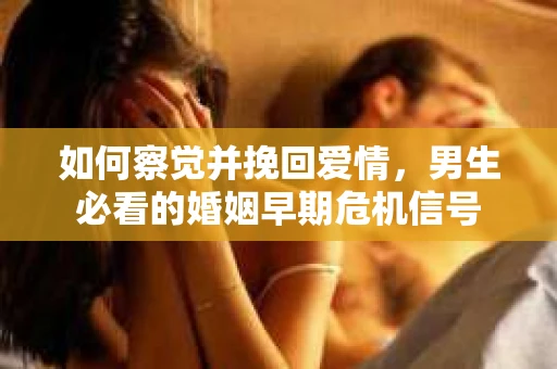 如何察觉并挽回爱情，男生必看的婚姻早期危机信号