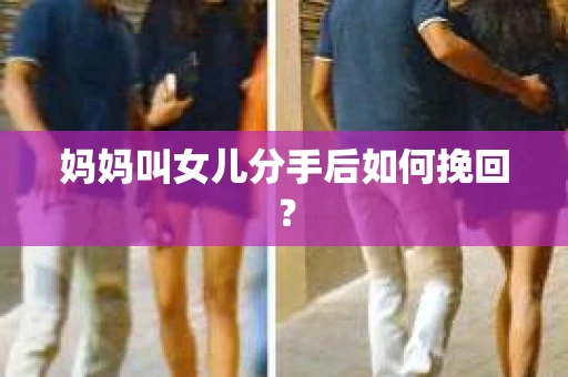 妈妈叫女儿分手后如何挽回？