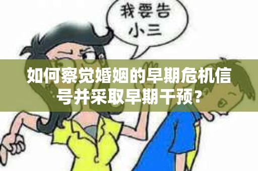 如何察觉婚姻的早期危机信号并采取早期干预？