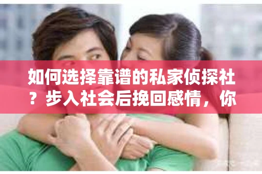 如何选择靠谱的私家侦探社？步入社会后挽回感情，你准备好了吗？