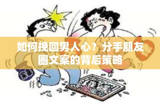 如何挽回男人心？分手朋友圈文案的背后策略