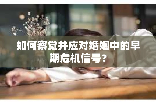 如何察觉并应对婚姻中的早期危机信号？
