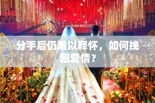 分手后仍难以释怀，如何挽回爱情？