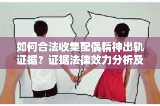 如何合法收集配偶精神出轨证据？证据法律效力分析及合法取证方法