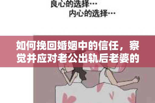 如何挽回婚姻中的信任，察觉并应对老公出轨后老婆的危机信号