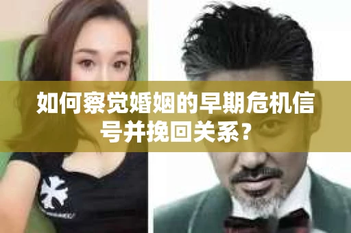 如何察觉婚姻的早期危机信号并挽回关系？