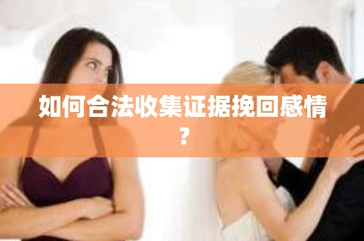 如何合法收集证据挽回感情？