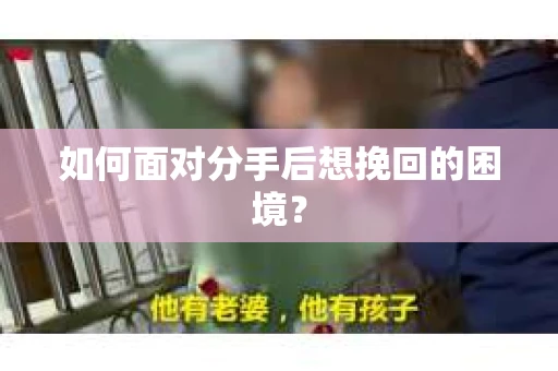 如何面对分手后想挽回的困境？