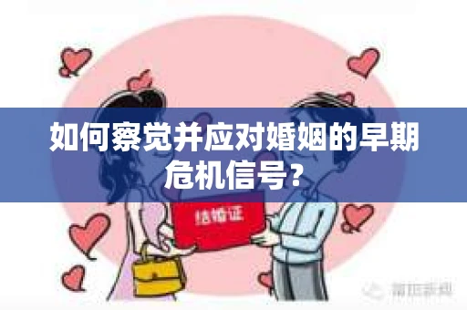 如何察觉并应对婚姻的早期危机信号？