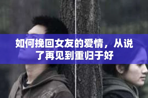 如何挽回女友的爱情，从说了再见到重归于好